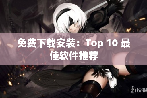 免费下载安装：Top 10 最佳软件推荐