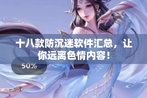 十八款防沉迷软件汇总，让你远离色情内容！