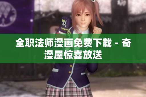 全职法师漫画免费下载 - 奇漫屋惊喜放送