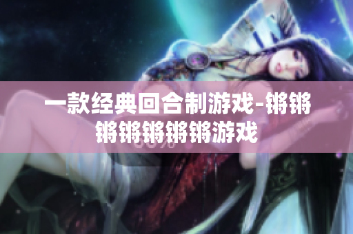 一款经典回合制游戏-锵锵锵锵锵锵锵游戏