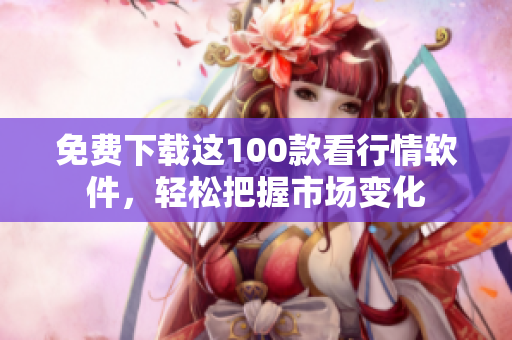 免费下载这100款看行情软件，轻松把握市场变化