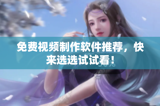 免费视频制作软件推荐，快来选选试试看！