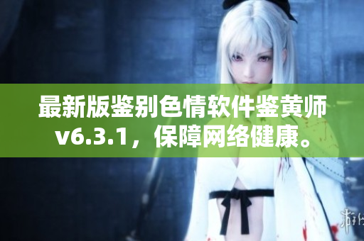 最新版鉴别色情软件鉴黄师v6.3.1，保障网络健康。