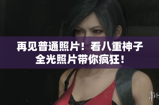 再见普通照片！看八重神子全光照片带你疯狂！