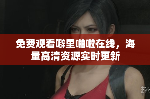 免费观看噼里啪啦在线，海量高清资源实时更新