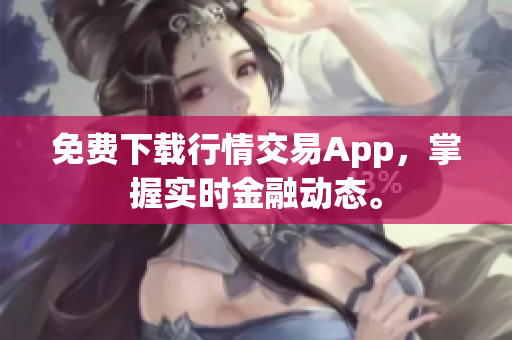 免费下载行情交易App，掌握实时金融动态。