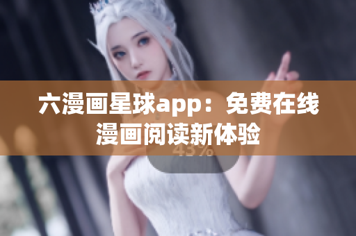 六漫画星球app：免费在线漫画阅读新体验