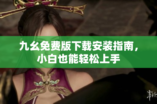 九幺免费版下载安装指南，小白也能轻松上手