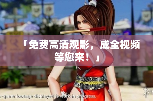 「免费高清观影，成全视频等您来！」