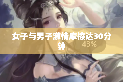 女子与男子激情摩擦达30分钟