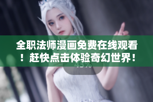 全职法师漫画免费在线观看！赶快点击体验奇幻世界！