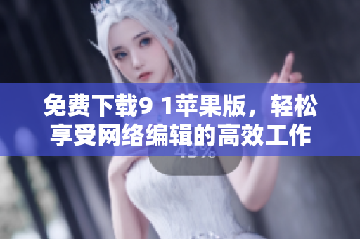 免费下载9 1苹果版，轻松享受网络编辑的高效工作