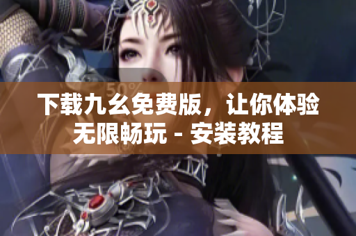 下载九幺免费版，让你体验无限畅玩 - 安装教程