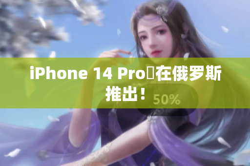 iPhone 14 Pro將在俄罗斯推出！