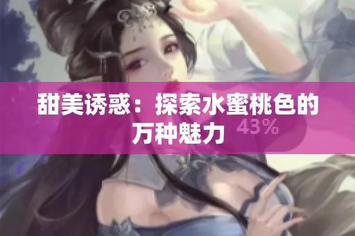 甜美诱惑：探索水蜜桃色的万种魅力