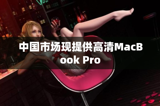 中国市场现提供高清MacBook Pro