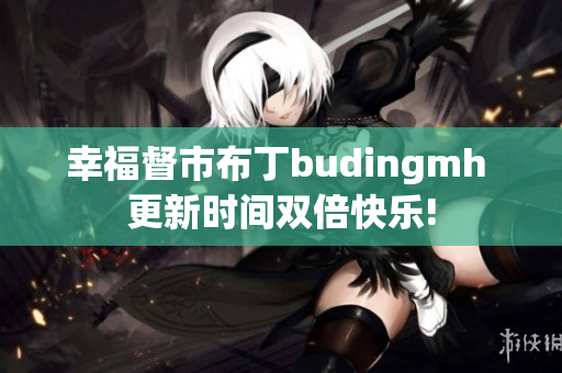幸福督市布丁budingmh 更新时间双倍快乐!
