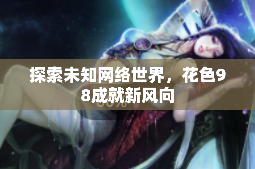 探索未知网络世界，花色98成就新风向