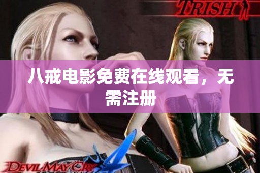 八戒电影免费在线观看，无需注册