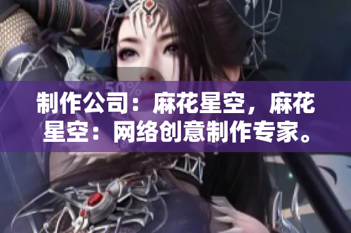 制作公司：麻花星空，麻花星空：网络创意制作专家。