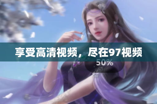 享受高清视频，尽在97视频