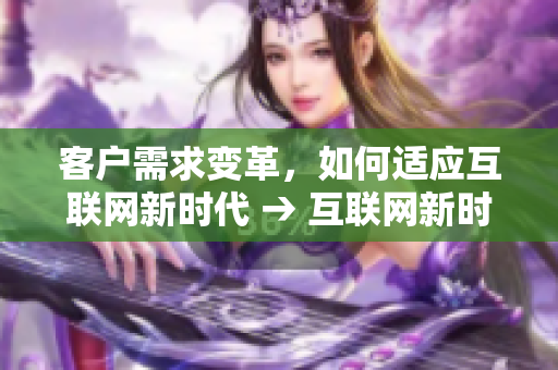 客户需求变革，如何适应互联网新时代 → 互联网新时代下，如何满足客户需求？