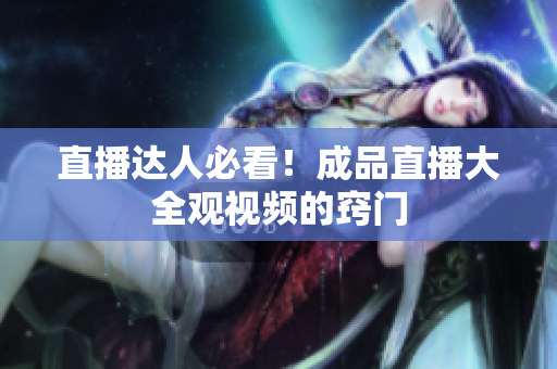 直播达人必看！成品直播大全观视频的窍门