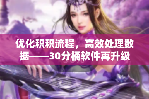 优化积积流程，高效处理数据——30分桶软件再升级