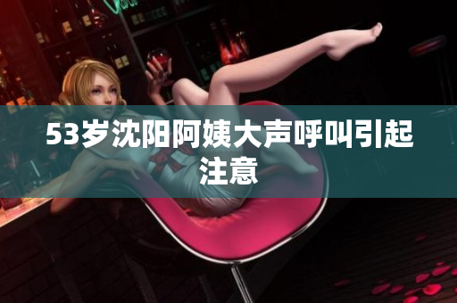 53岁沈阳阿姨大声呼叫引起注意