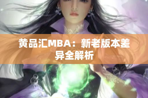 黄品汇MBA：新老版本差异全解析