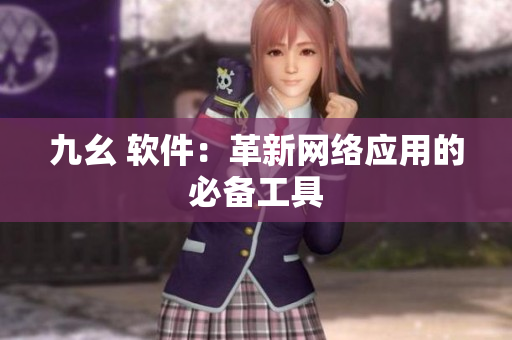 九幺 软件：革新网络应用的必备工具
