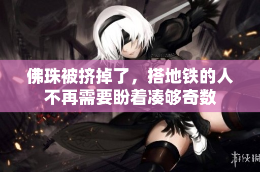佛珠被挤掉了，搭地铁的人不再需要盼着凑够奇数