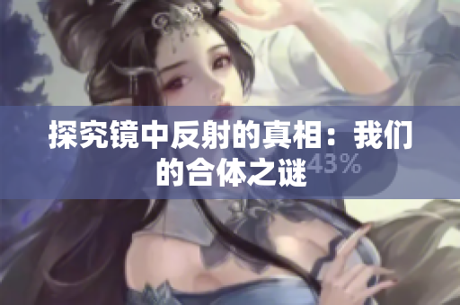 探究镜中反射的真相：我们的合体之谜