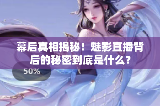 幕后真相揭秘！魅影直播背后的秘密到底是什么？