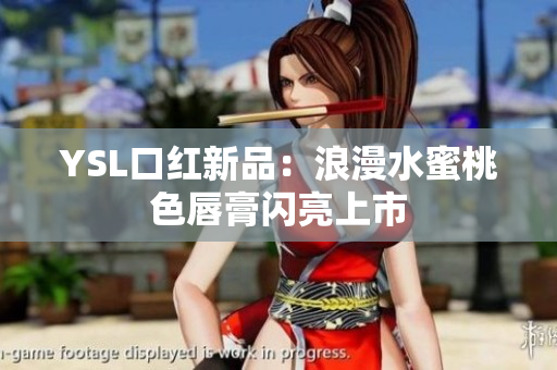 YSL口红新品：浪漫水蜜桃色唇膏闪亮上市