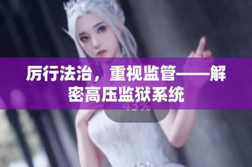 厉行法治，重视监管——解密高压监狱系统