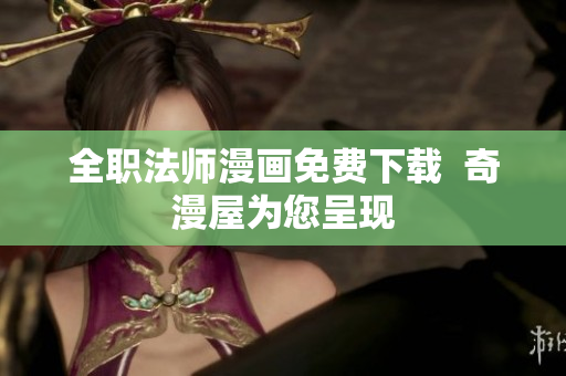 全职法师漫画免费下载  奇漫屋为您呈现