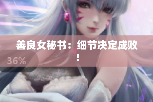 善良女秘书：细节决定成败！