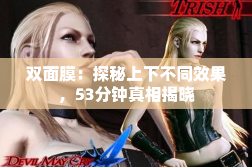 双面膜：探秘上下不同效果，53分钟真相揭晓