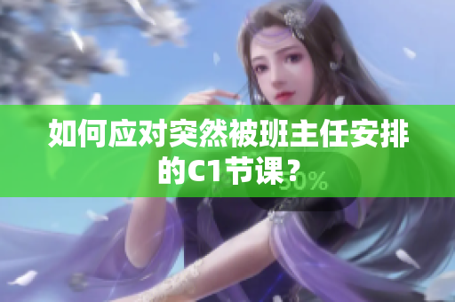 如何应对突然被班主任安排的C1节课？