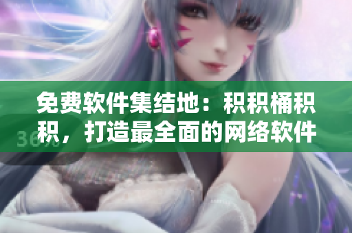免费软件集结地：积积桶积积，打造最全面的网络软件库