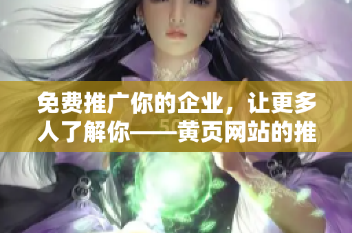 免费推广你的企业，让更多人了解你——黄页网站的推广策略