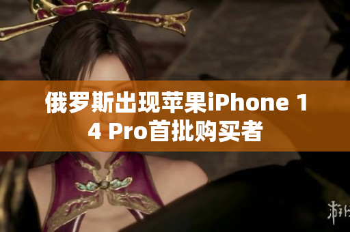 俄罗斯出现苹果iPhone 14 Pro首批购买者
