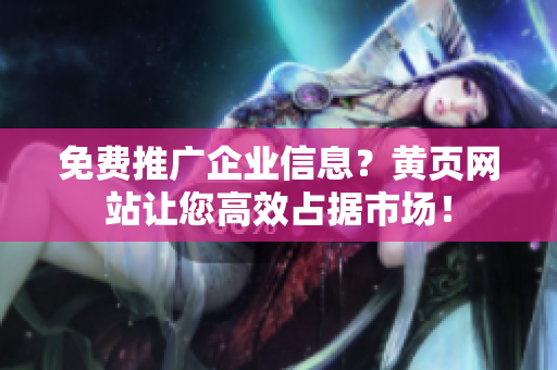 免费推广企业信息？黄页网站让您高效占据市场！