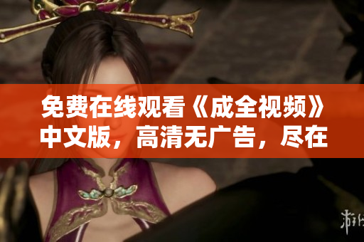 免费在线观看《成全视频》中文版，高清无广告，尽在这里！