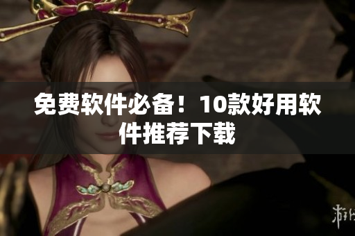 免费软件必备！10款好用软件推荐下载