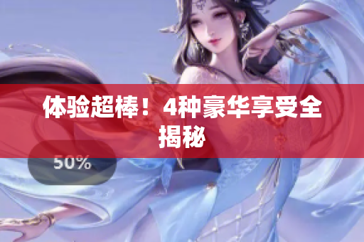 体验超棒！4种豪华享受全揭秘