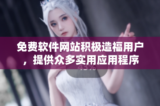 免费软件网站积极造福用户，提供众多实用应用程序