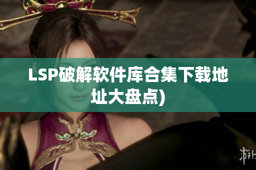 LSP破解软件库合集下载地址大盘点)