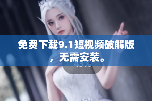 免费下载9.1短视频破解版，无需安装。
